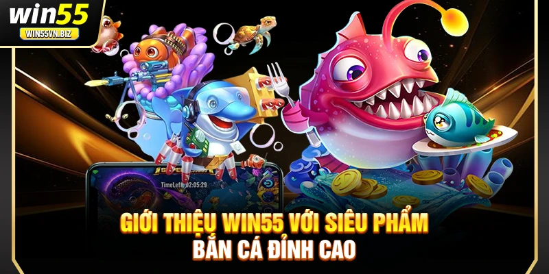 Giới thiệu Win55 với siêu phẩm bắn cá đỉnh cao